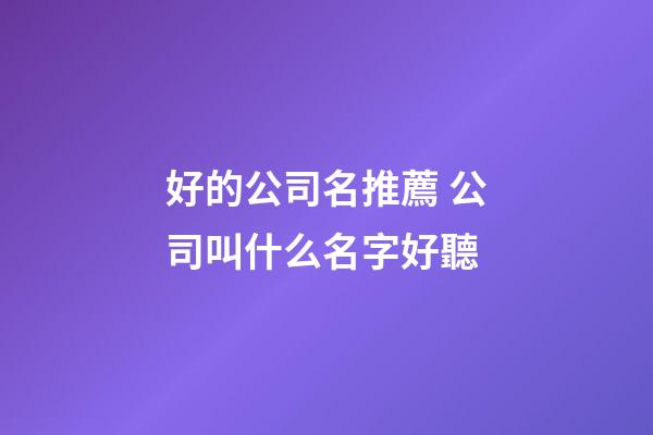 好的公司名推薦 公司叫什么名字好聽-第1張-公司起名-玄機派